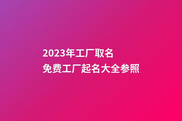 2023年工厂取名 免费工厂起名大全参照-第1张-公司起名-玄机派